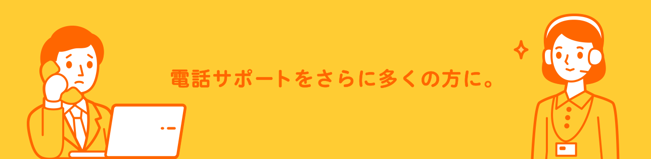 電話サポートをさらに多くの方に